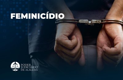 Acusado de feminicídio em Teotônio Vilela é condenado a 37 anos de prisão