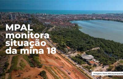 MPAL monitora situação da mina 18; confira histórico da atuação do Ministério Público no caso