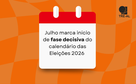 Julho marca início de fase decisiva do calendário das Eleições 2026