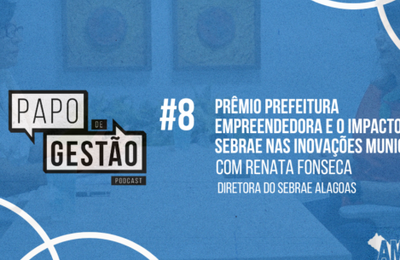 Papo de Gestão #8: Prêmio Prefeitura Empreendedora e o impacto do Sebrae nas inovações municipais
