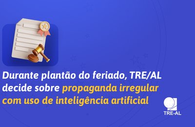 Durante plantão do feriado, TRE/AL decide sobre propaganda irregular com uso de inteligência artificial