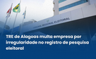 TRE de Alagoas multa empresa por irregularidade no registro de pesquisa eleitoral