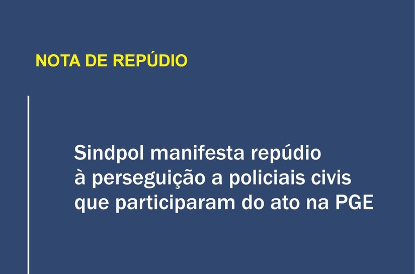 Sindpol manifesta repúdio à perseguição a policiais civis que participaram do ato na PGE