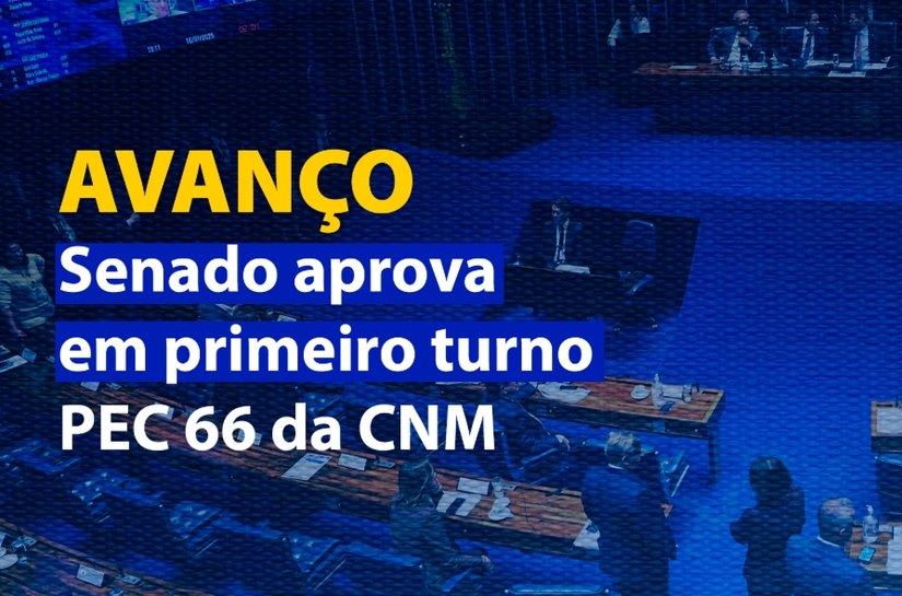 Senado aprova em primeiro turno PEC 66 da CNM; medida pode aliviar orçamento dos Municípios em R$ 700 bi