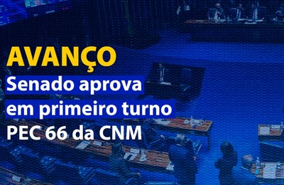 Senado aprova em primeiro turno PEC 66 da CNM; medida pode aliviar orçamento dos Municípios em R$ 700 bi